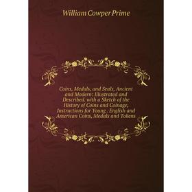

Книга Coins, Medals, and Seals, Ancient and Modern: Illustrated and Described. with a Sketch of the History of Coins and Coinage, Instructions for You