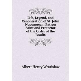 

Книга Life, Legend, and Canonization of St John Nepomucen: Patron Saint and Protector of the Order of the Jesuits