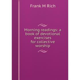 

Книга Morning readings: a book of devotional exercises for collective worship