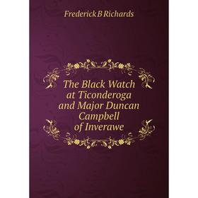 

Книга The Black Watch at Ticonderoga and Major Duncan Campbell of Inverawe