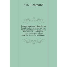 

Книга Intemperance and crime: leaves from the diary of an old lawyer; Chancellor Crosby's calm view: from a lawyer's standpoint; Court and prison: lea