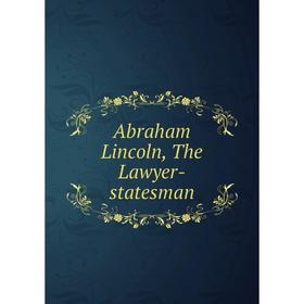 

Книга Abraham Lincoln, The Lawyer-statesman