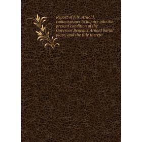 

Книга Report of J. N. Arnold, commissioner to inquire into the present condition of the Governor Benedict Arnold burial place, and the title thereto