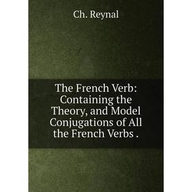 

Книга The French Verb: Containing the Theory, and Model Conjugations of All the French Verbs.