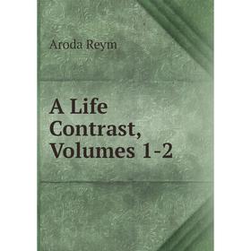 

Книга A Life Contrast, Volumes 1-2