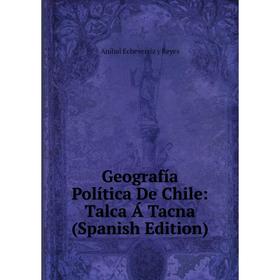 

Книга Geografía Política De Chile: Talca Á Tacna (Spanish Edition)