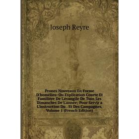 

Книга Prones Nouveaux En Forme D'homélies: Ou Explication Courte Et Familière De L'évangile De Tous Les Dimanches De L'année; Pour Servir a L'instruct