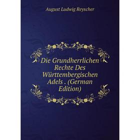

Книга Die Grundherrlichen Rechte Des Württembergischen Adels. (German Edition)
