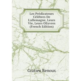

Книга Les Prédicateurs Célèbres De L'allemagne, Leurs Vie, Leurs OEuvres
