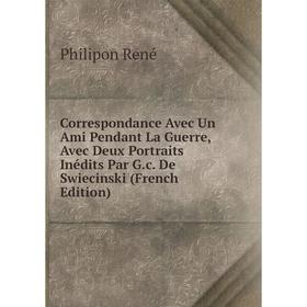 

Книга Correspondance Avec Un Ami Pendant La Guerre, Avec Deux Portraits Inédits Par G.c. De Swiecinski (French Edition)