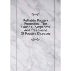 

Книга Reliable Poultry Remedies; The Causes, Symptoms And Treatment Of Poultry Diseases