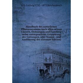 

Книга Handbuch des natürlichen Pflanzensystems nach allen seinen Classen, Ordnungen und Familien: nebst naturgemässer Gruppirung der Gattungen, oder S