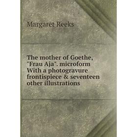 

Книга The mother of Goethe, Frau Aja. microform With a photogravure frontispiece & seventeen other illustrations