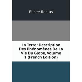 

Книга La Terre: Description Des Phénomènes De La Vie Du Globe, Volume 1