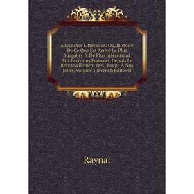 

Книга Anecdotes Littéraires: Ou, Histoire De Ce Que Est Arrivé Le Plus Singulier De Plus Intéressant Aux Écrivains François, Depuis Le Renouvellemen