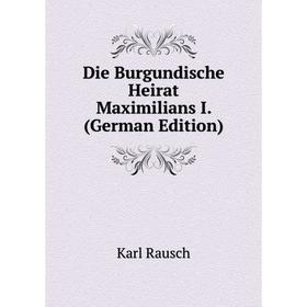 

Книга Die Burgundische Heirat Maximilians I. (German Edition)