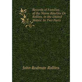 

Книга Records of Families of the Name Rawlins Or Rollins, in the United States: In Two Parts