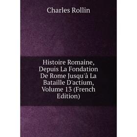 

Книга Histoire Romaine, Depuis La Fondation De Rome Jusqu'à La Bataille D'actium, Volume 13 (French Edition)