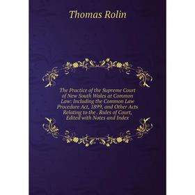 

Книга The Practice of the Supreme Court of New South Wales at Common Law: Including the Common Law Procedure Act, 1899, and Other Acts Relating to the