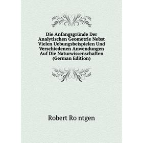

Книга Die Anfangsgründe Der Analytischen Geometrie Nebst Vielen Uebungsbeispielen Und Verschiedenen Anwendungen Auf Die Naturwissenschaften (German Ed