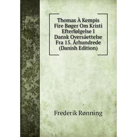 

Книга Thomas À Kempis Fire Bøger Om Kristi Efterfølgelse I Dansk Oversâettelse Fra 15. Århundrede (Danish Edition)