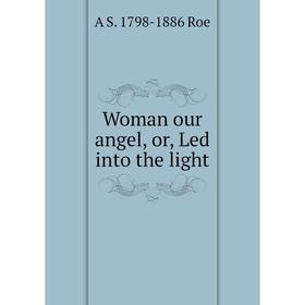 

Книга Woman our angel, or, Led into the light
