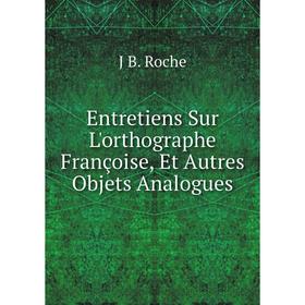 

Книга Entretiens Sur L'orthographe Françoise, Et Autres Objets Analogues