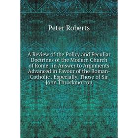

Книга A Review of the Policy and Peculiar Doctrines of the Modern Church of Rome. in Answer to Arguments Advanced in Favour of the Roman-Catholic. Esp