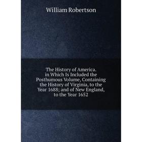 

Книга The History of America. in Which Is Included the Posthumous Volume, Containing the History of Virginia, to the Year 1688; and of New England, to