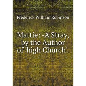 

Книга Mattie: A Stray, by the Author of 'high Church'