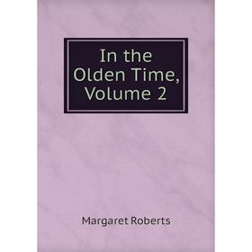 

Книга In the Olden Time, Volume 2