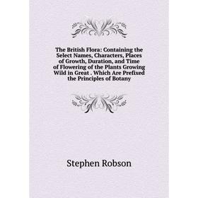 

Книга The British Flora: Containing the Select Names, Characters, Places of Growth, Duration, and Time of Flowering of the Plants Growing Wild in Grea