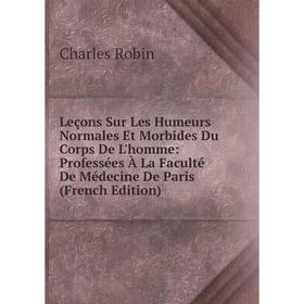 

Книга Leçons Sur Les Humeurs Normales Et Morbides Du Corps De L'homme: Professées À La Faculté De Médecine De Paris