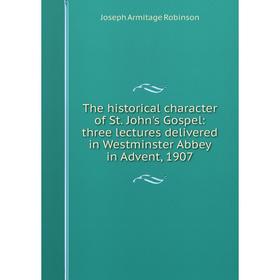 

Книга The historical character of St. John's Gospel: three lectures delivered in Westminster Abbey in Advent, 1907