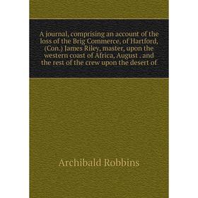 

Книга A journal, comprising an account of the loss of the Brig Commerce, of Hartford, (Con.) James Riley, master, upon the western coast of Africa, Au