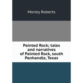 

Книга Painted Rock; tales and narratives of Painted Rock, south Panhandle, Texas
