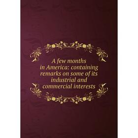 

Книга A few months in America: containing remarks on some of its industrial and commercial interests