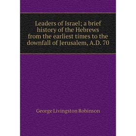 

Книга Leaders of Israel; a brief history of the Hebrews from the earliest times to the downfall of Jerusalem, AD 70