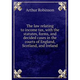 

Книга The law relating to income tax, with the statutes, forms, and decided cases in the courts of England, Scotland, and Ireland