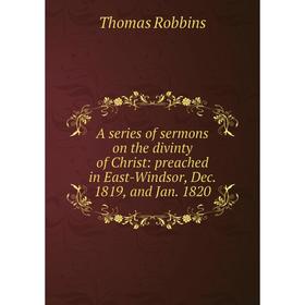 

Книга A series of sermons on the divinty of Christ: preached in East-Windsor, Dec. 1819, and Jan. 1820
