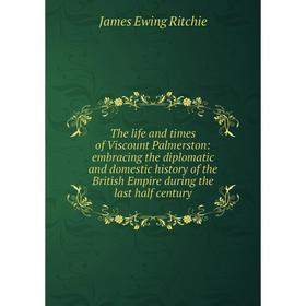 

Книга The life and times of Viscount Palmerston: embracing the diplomatic and domestic history of the British Empire during the last half century
