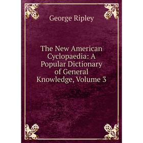 

Книга The New American Cyclopaedia: A Popular Dictionary of General Knowledge, Volume 3