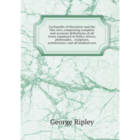 

Книга Cyclopedia of literature and the fine arts; comprising complete and accurate definitions of all terms employed in belles-lettres, philosophy,. s