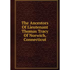 

Книга The Ancestors Of Lieutenant Thomas Tracy Of Norwich, Connecticut