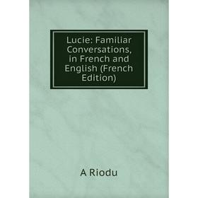 

Книга Lucie: Familiar Conversations, in French and English