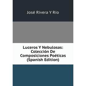 

Книга Luceros Y Nebulosas: Colección De Composiciones Poéticas