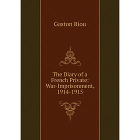 

Книга The Diary of a French Private: War-Imprisonment, 1914-1915