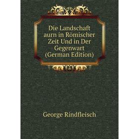 

Книга Die Landschaft aurn in Römischer Zeit Und in Der Gegenwart (German Edition)