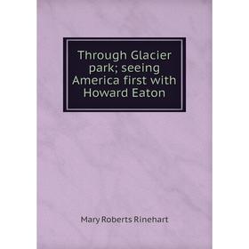 

Книга Through Glacier park; seeing America first with Howard Eaton