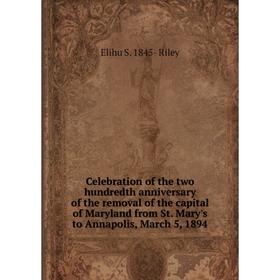 

Книга Celebration of the two hundredth anniversary of the removal of the capital of Maryland from St. Mary's to Annapolis, March 5, 1894